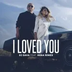 DJ Sava feat. Irina Rimes - I Loved You (feat. Irina Rimes)