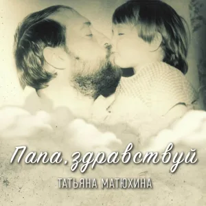 Татьяна Матюхина - Папа, здравствуй