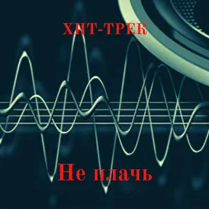 ХИТ-ТРЕК - Не плачь