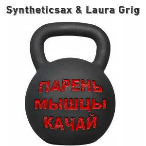 Syntheticsax, Laura Grig - Парень Мышцы Качай
