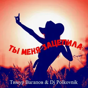 Тимур Вагапов, Dj Polkovnik - Ты меня зацепила