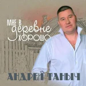 Андрей Таныч - Мне в деревне хорошо