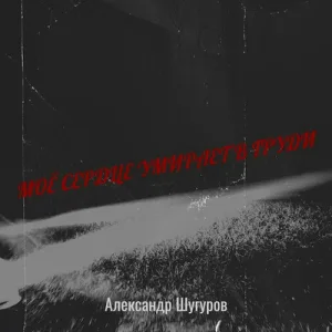 Александр Шугуров - Моё сердце умирает в груди