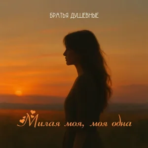 Братья Душевные - Милая моя, моя одна