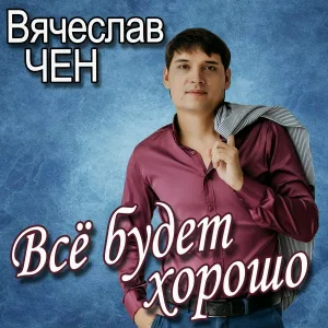 Вячеслав Чен - Всё будет хорошо