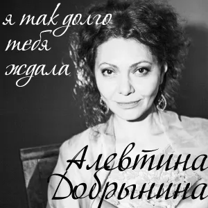 Алевтина Добрынина - Я так долго тебя ждала
