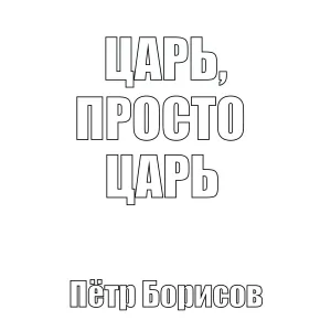 Пётр Борисов - царь, просто царь