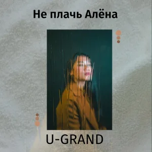 U-GRAND - Не плачь Алёна