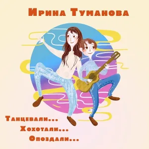 Ирина Туманова - Танцевали... хохотали... опоздали