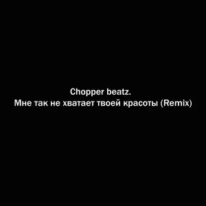 Chopper beatz. - Мне так не хватает твоей красоты (Remix)