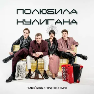 YARGUNINA, ТРИ БОГАТЫРЯ - Полюбила хулигана
