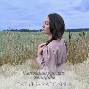 Татьяна Матюхина - Настоящие русские женщины