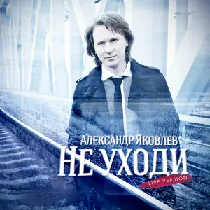 Александр Яковлев - Не уходи (Live Version)