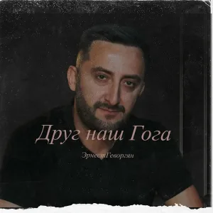 Эрнест Геворгян - Друг наш Гога