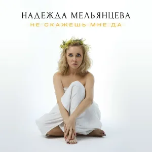 Надежда Мельянцева - Не скажешь мне да