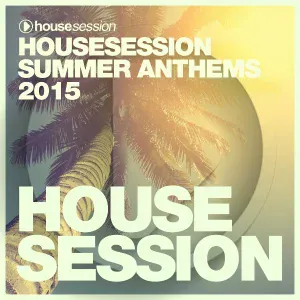 Various Artists - Housesession Summer Anthems 2015 DJ Mix by Tune Brothers