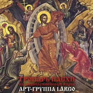 АРТ-ГРУППА LARGO - ТРОПАРЬ ПАСХИ (На древнеарамейском языке)