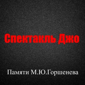 Спектакль Джо - Памяти М.Ю. Горшенева
