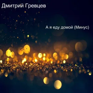 Дмитрий Гревцев - А я еду домой (Минус)