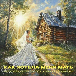 Московский Переполох, Мария Семьянова - Как хотела меня мать