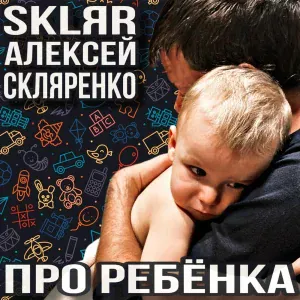 SKLЯR Алексей Скляренко - Про ребёнка