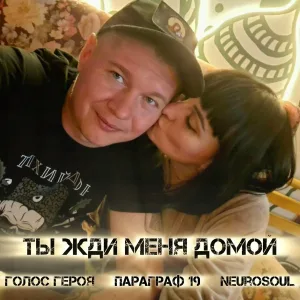 ГОЛОС ГЕРОЯ, ПАРАГРАФ 19, NeuroSoul - Ты жди меня домой