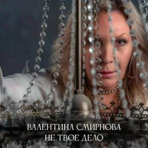Валентина Смирнова - Не твоё дело